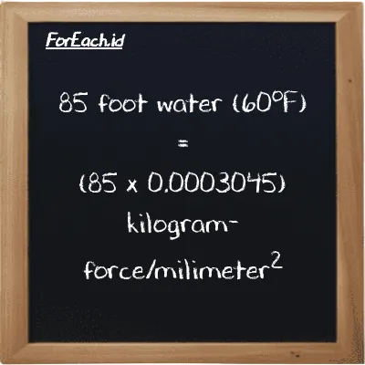 How to convert foot water (60<sup>o</sup>F) to kilogram-force/milimeter<sup>2</sup>: 85 foot water (60<sup>o</sup>F) (ftH2O) is equivalent to 85 times 0.0003045 kilogram-force/milimeter<sup>2</sup> (kgf/mm<sup>2</sup>)